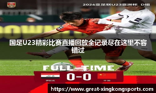 国足U23精彩比赛直播回放全记录尽在这里不容错过